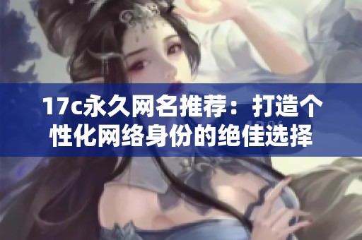 17c永久网名推荐：打造个性化网络身份的绝佳选择