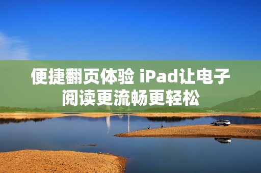 便捷翻页体验 iPad让电子阅读更流畅更轻松