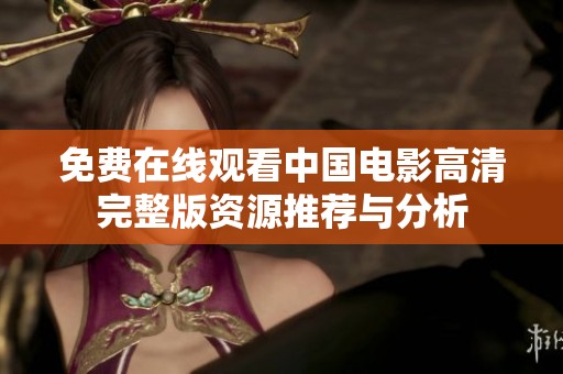 免费在线观看中国电影高清完整版资源推荐与分析