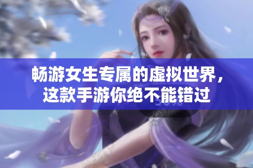 畅游女生专属的虚拟世界，这款手游你绝不能错过