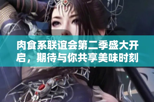 肉食系联谊会第二季盛大开启，期待与你共享美味时刻