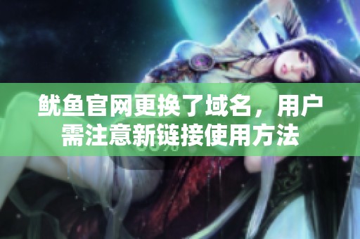 鱿鱼官网更换了域名，用户需注意新链接使用方法