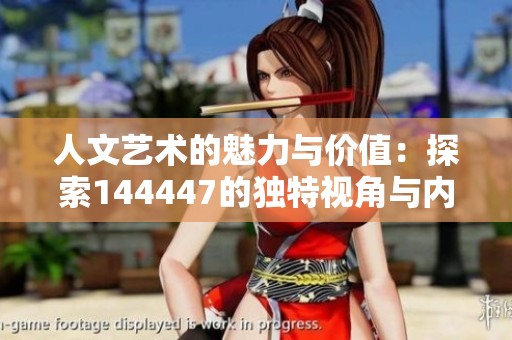 人文艺术的魅力与价值：探索144447的独特视角与内涵