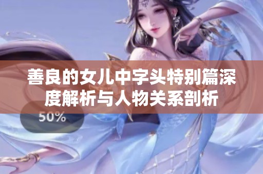 善良的女儿中字头特别篇深度解析与人物关系剖析