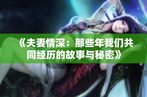 《夫妻情深：那些年我们共同经历的故事与秘密》