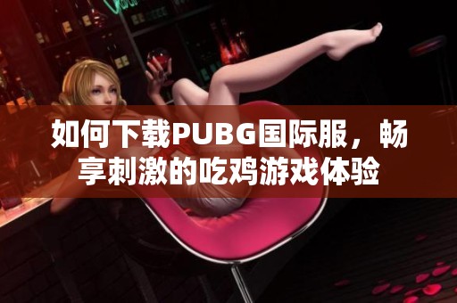 如何下载PUBG国际服，畅享刺激的吃鸡游戏体验
