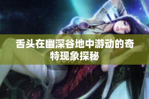 舌头在幽深谷地中游动的奇特现象探秘