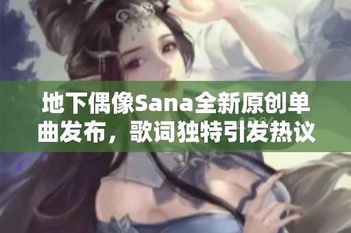 地下偶像Sana全新原创单曲发布，歌词独特引发热议