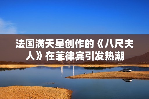 法国满天星创作的《八尺夫人》在菲律宾引发热潮
