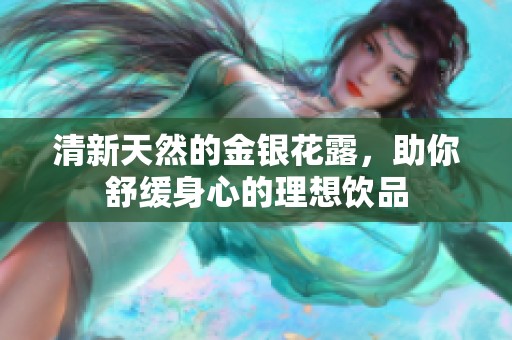 清新天然的金银花露，助你舒缓身心的理想饮品