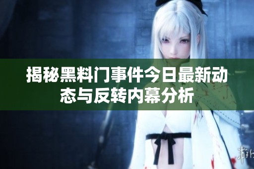 揭秘黑料门事件今日最新动态与反转内幕分析