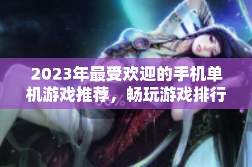 2023年最受欢迎的手机单机游戏推荐，畅玩游戏排行榜前十名详解