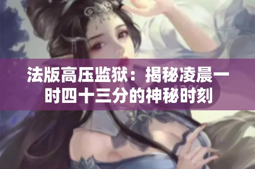 法版高压监狱：揭秘凌晨一时四十三分的神秘时刻