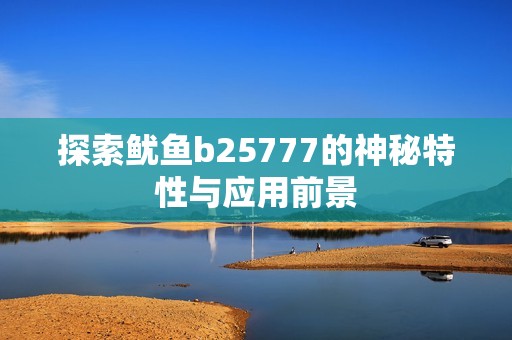 探索鱿鱼b25777的神秘特性与应用前景