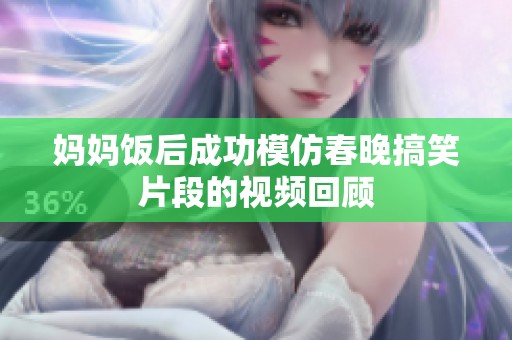 妈妈饭后成功模仿春晚搞笑片段的视频回顾