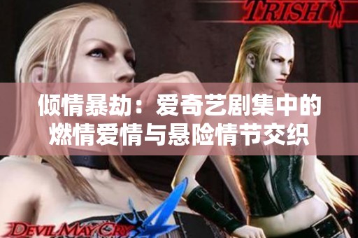 倾情暴劫：爱奇艺剧集中的燃情爱情与悬险情节交织
