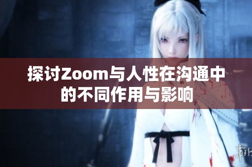 探讨Zoom与人性在沟通中的不同作用与影响