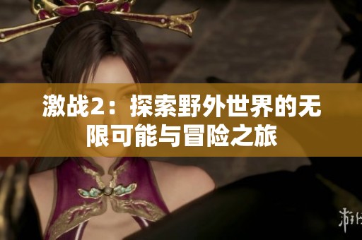 激战2：探索野外世界的无限可能与冒险之旅