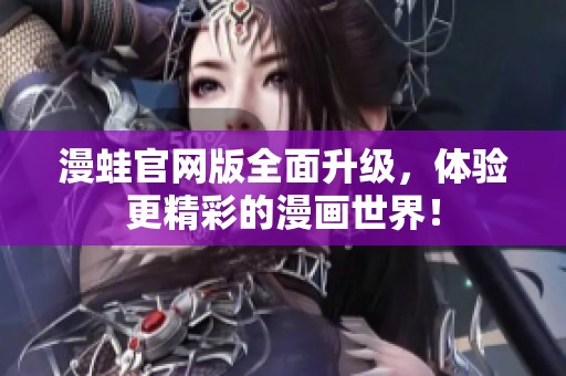 漫蛙官网版全面升级，体验更精彩的漫画世界！