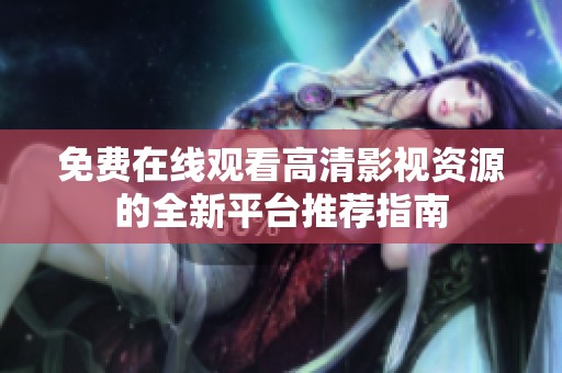 免费在线观看高清影视资源的全新平台推荐指南