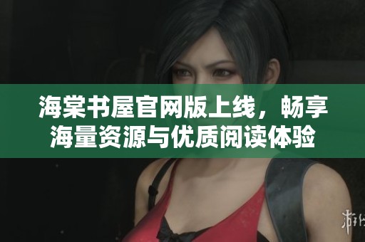 海棠书屋官网版上线，畅享海量资源与优质阅读体验