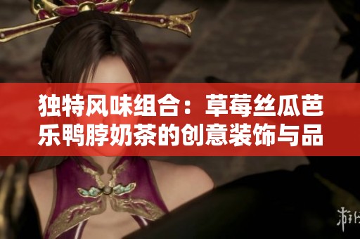 独特风味组合：草莓丝瓜芭乐鸭脖奶茶的创意装饰与品味体验