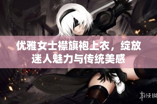 优雅女士襟旗袍上衣，绽放迷人魅力与传统美感