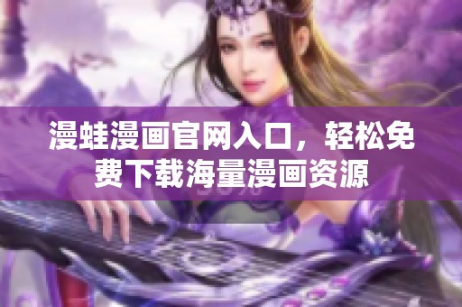 漫蛙漫画官网入口，轻松免费下载海量漫画资源