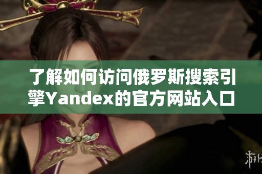 了解如何访问俄罗斯搜索引擎Yandex的官方网站入口方法