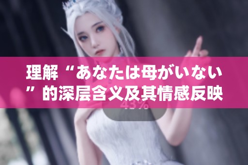 理解“あなたは母がいない”的深层含义及其情感反映