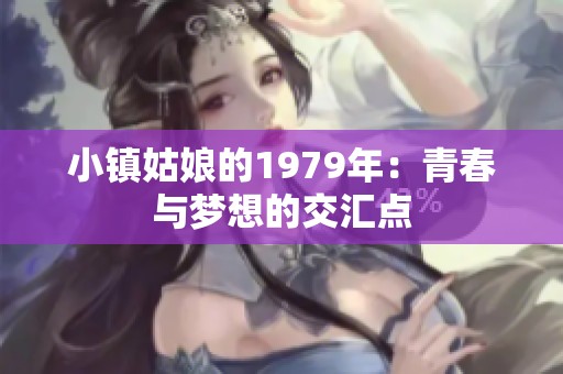 小镇姑娘的1979年：青春与梦想的交汇点