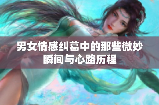 男女情感纠葛中的那些微妙瞬间与心路历程