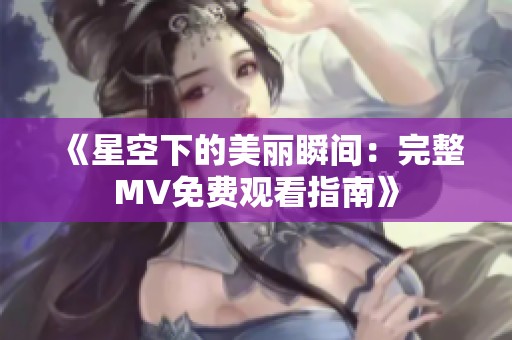 《星空下的美丽瞬间：完整MV免费观看指南》