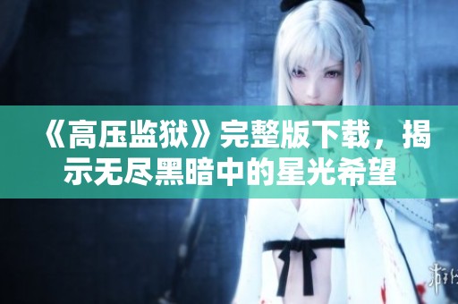 《高压监狱》完整版下载，揭示无尽黑暗中的星光希望