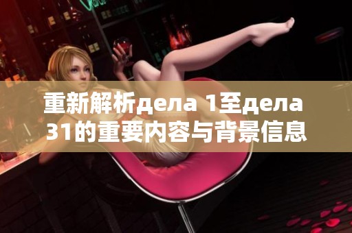 重新解析дела 1至дела 31的重要内容与背景信息