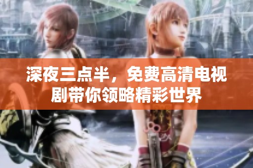 深夜三点半，免费高清电视剧带你领略精彩世界