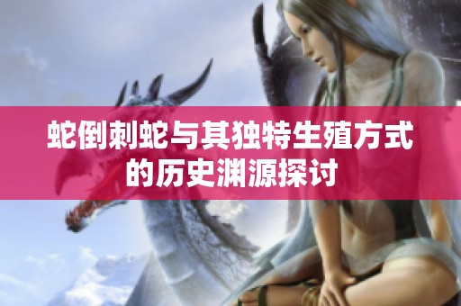 蛇倒刺蛇与其独特生殖方式的历史渊源探讨