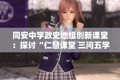 同安中学政史地组创新课堂：探讨“仁慧课堂 三问五学”教学模式的赛课活动纪实