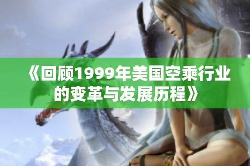 《回顾1999年美国空乘行业的变革与发展历程》