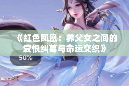 《红色凤凰：养父女之间的爱恨纠葛与命运交织》