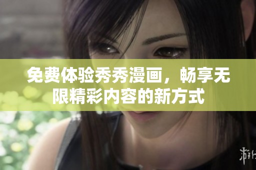 免费体验秀秀漫画，畅享无限精彩内容的新方式