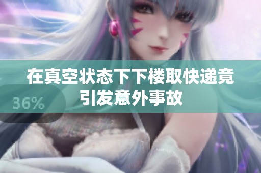 在真空状态下下楼取快递竟引发意外事故