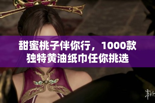 甜蜜桃子伴你行，1000款独特黄油纸巾任你挑选