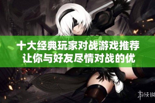 十大经典玩家对战游戏推荐 让你与好友尽情对战的优质游戏盘点