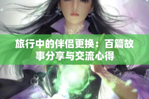 旅行中的伴侣更换：百篇故事分享与交流心得