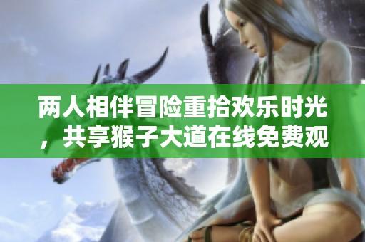 两人相伴冒险重拾欢乐时光，共享猴子大道在线免费观看