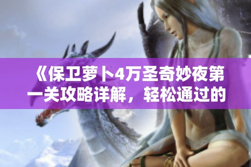 《保卫萝卜4万圣奇妙夜第一关攻略详解，轻松通过的技巧分享》