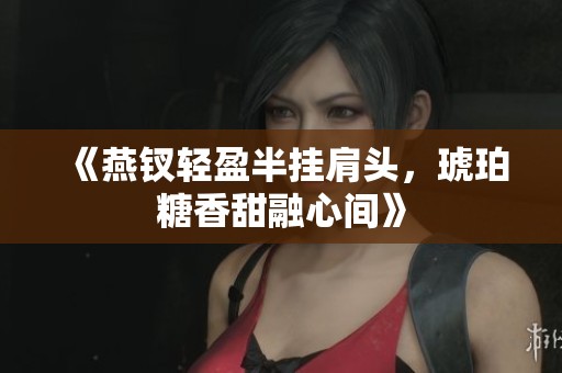 《燕钗轻盈半挂肩头，琥珀糖香甜融心间》
