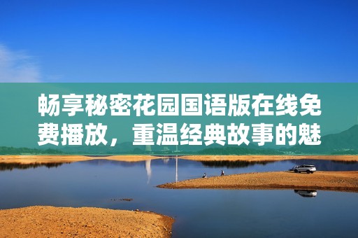 畅享秘密花园国语版在线免费播放，重温经典故事的魅力