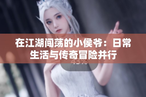 在江湖闯荡的小侯爷：日常生活与传奇冒险并行